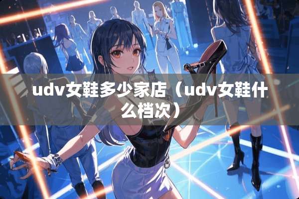 udv女鞋多少家店（udv女鞋什么档次）
