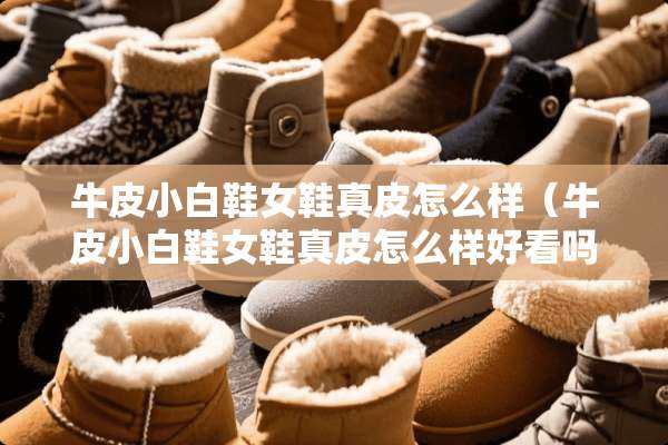 牛皮小白鞋女鞋真皮怎么样（牛皮小白鞋女鞋真皮怎么样好看吗）