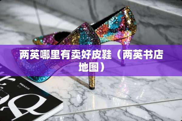 两英哪里有卖好皮鞋（两英书店地图）
