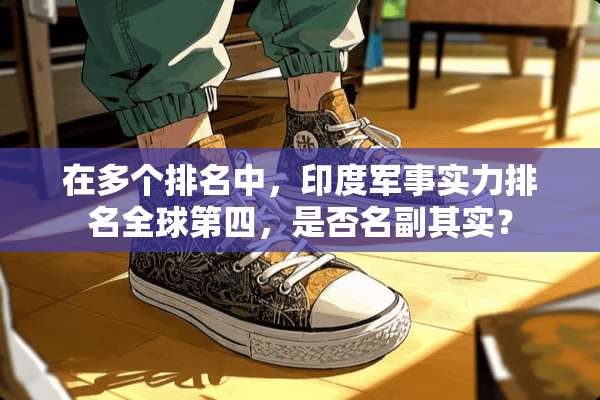 在多个排名中，印度军事实力排名全球第四，是否名副其实？