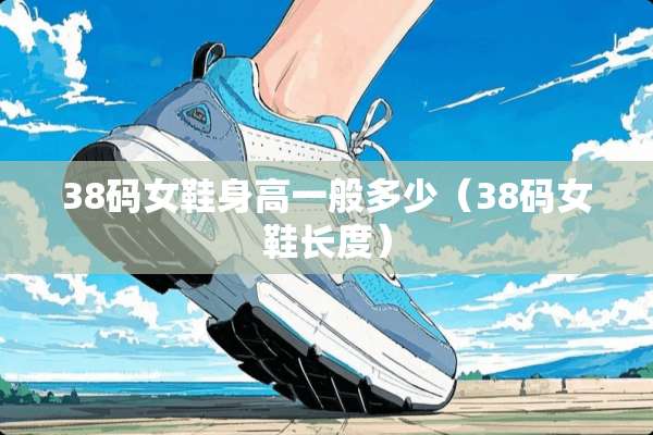 38码女鞋身高一般多少（38码女鞋长度）