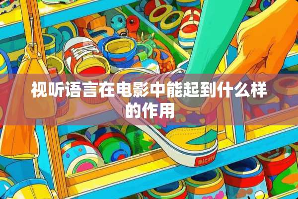 视听语言在电影中能起到什么样的作用