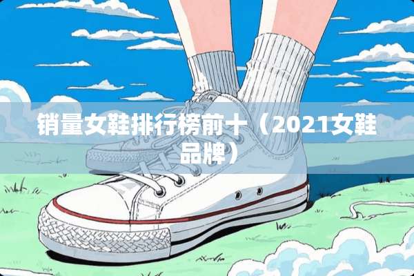 销量女鞋排行榜前十（2021女鞋品牌）