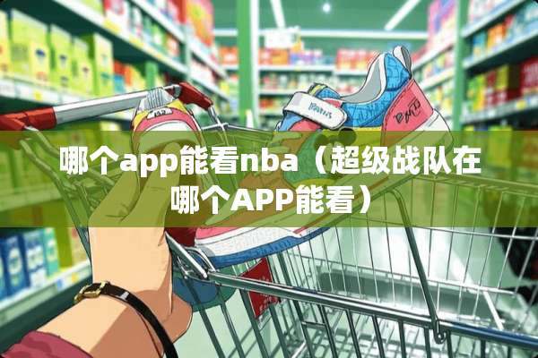 哪个app能看nba（超级战队在哪个APP能看）