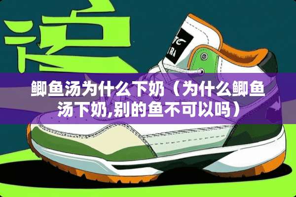 鲫鱼汤为什么下奶（为什么鲫鱼汤下奶,别的鱼不可以吗）