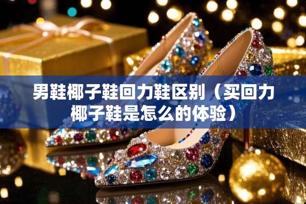 男鞋椰子鞋回力鞋区别（买回力椰子鞋是怎么的体验）