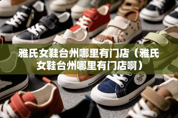 雅氏女鞋台州哪里有门店（雅氏女鞋台州哪里有门店啊）
