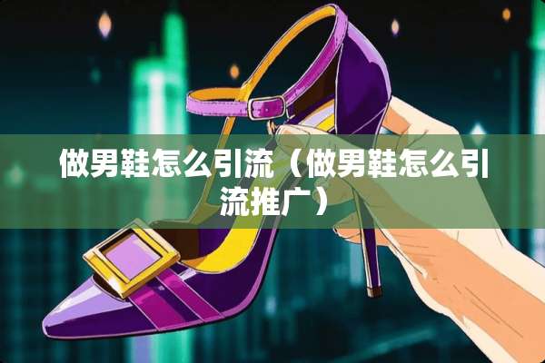 做男鞋怎么引流（做男鞋怎么引流推广）