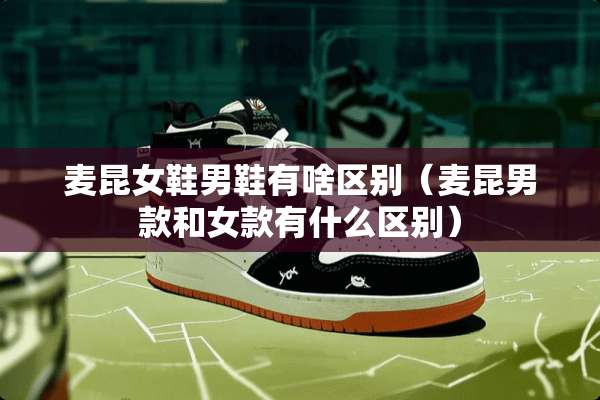 麦昆女鞋男鞋有啥区别（麦昆男款和女款有什么区别）