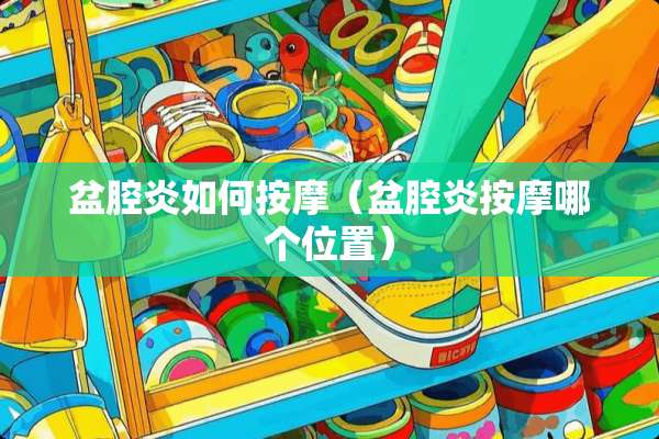盆腔炎如何按摩（盆腔炎按摩哪个位置）