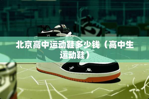 北京高中运动鞋多少钱（高中生运动鞋）