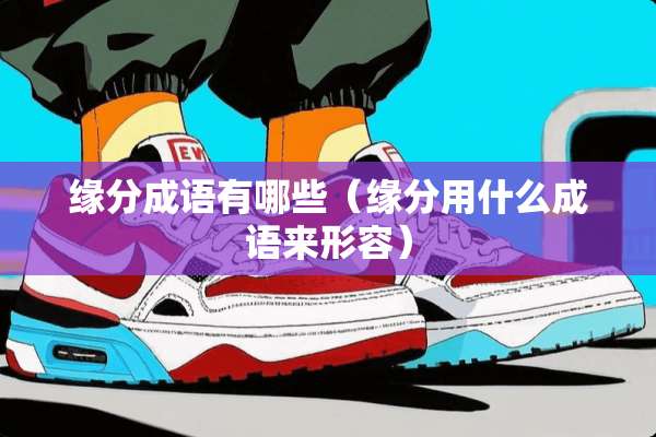 缘分成语有哪些（缘分用什么成语来形容）