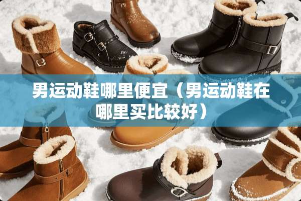 男运动鞋哪里便宜（男运动鞋在哪里买比较好）