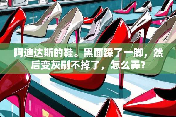 阿迪达斯的鞋。黑面踩了一脚，然后变灰刷不掉了，怎么弄？
