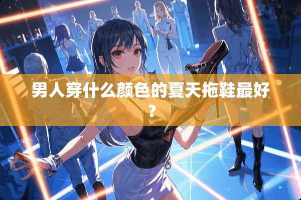 男人穿什么颜色的夏天拖鞋最好？