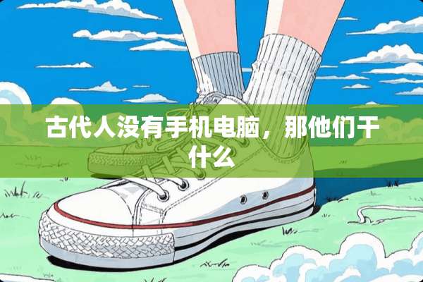 古代人没有手机电脑，那他们干什么