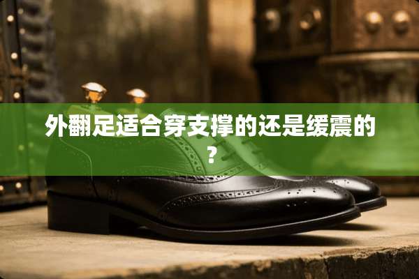 外翻足适合穿支撑的还是缓震的？