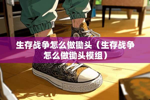 生存战争怎么做锄头（生存战争怎么做锄头模组）