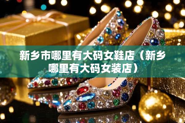 新乡市哪里有大码女鞋店（新乡哪里有大码女装店）