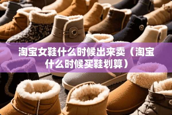 淘宝女鞋什么时候出来卖（淘宝什么时候买鞋划算）