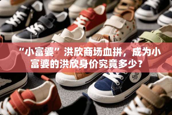 “小富婆”洪欣商场血拼，成为小富婆的洪欣身价究竟多少？