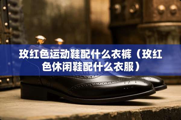 玫红色运动鞋配什么衣裤（玫红色休闲鞋配什么衣服）