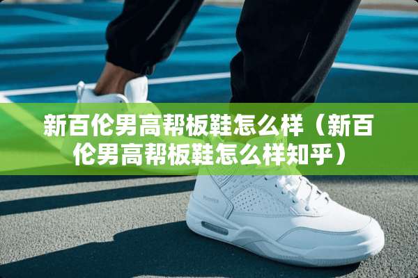 新百伦男高帮板鞋怎么样（新百伦男高帮板鞋怎么样知乎）