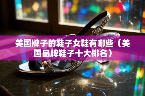 美国牌子的鞋子女鞋有哪些（美国品牌鞋子十大排名）