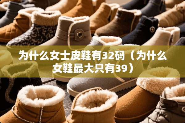 为什么女士皮鞋有32码（为什么女鞋最大只有39）