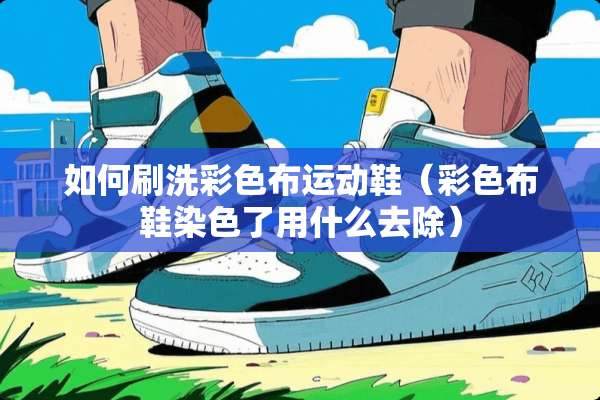 如何刷洗彩色布运动鞋（彩色布鞋染色了用什么去除）