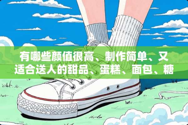 有哪些颜值很高、制作简单、又适合送人的甜品、蛋糕、面包、糖果？