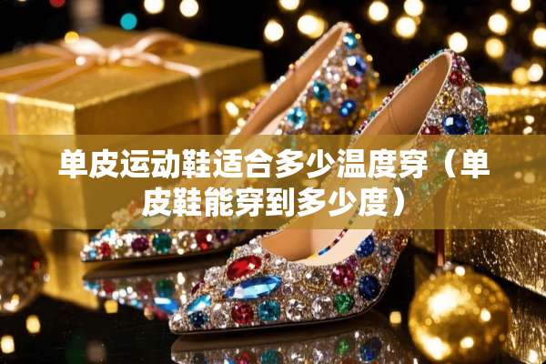 单皮运动鞋适合多少温度穿（单皮鞋能穿到多少度）