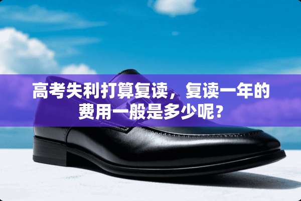 高考失利打算复读，复读一年的费用一般是多少呢？