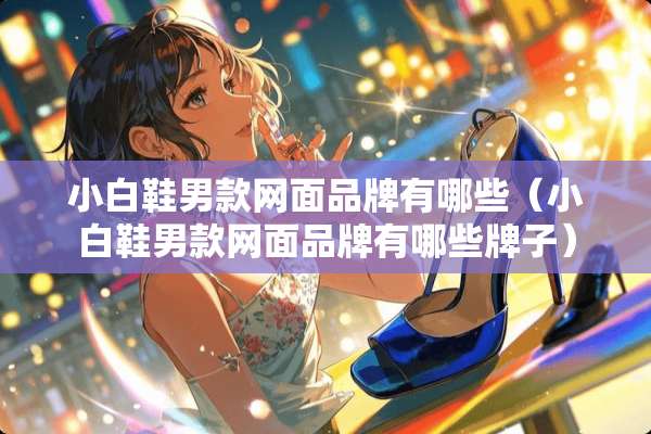 小白鞋男款网面品牌有哪些（小白鞋男款网面品牌有哪些牌子）