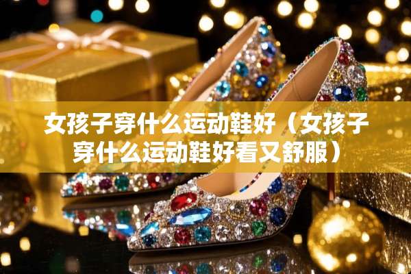 女孩子穿什么运动鞋好（女孩子穿什么运动鞋好看又舒服）