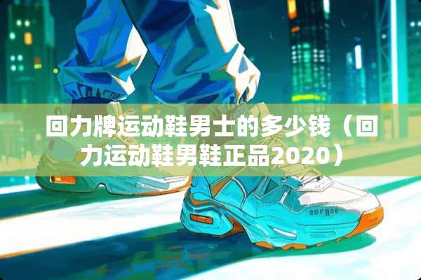 回力牌运动鞋男士的多少钱（回力运动鞋男鞋正品2020）