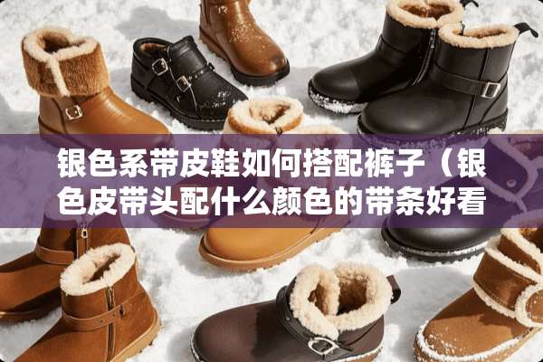 银色系带皮鞋如何搭配裤子（银色皮带头配什么颜色的带条好看）