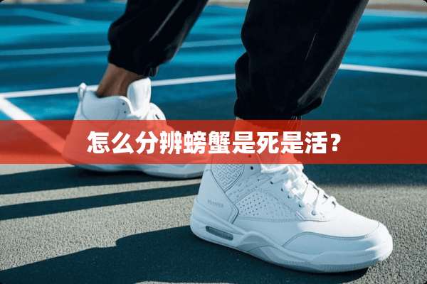 怎么分辨螃蟹是死是活？