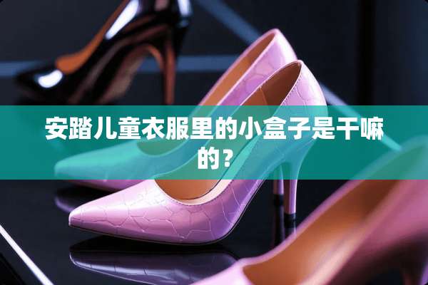 安踏儿童衣服里的小盒子是干嘛的？