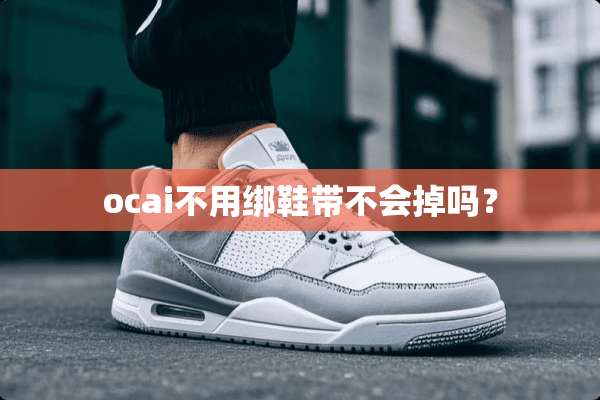 ocai不用绑鞋带不会掉吗？
