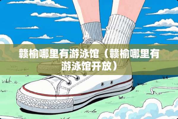 赣榆哪里有游泳馆（赣榆哪里有游泳馆开放）