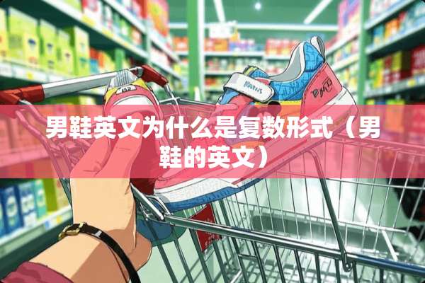 男鞋英文为什么是复数形式（男鞋的英文）