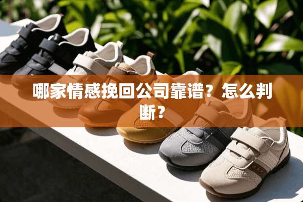 哪家情感挽回公司靠谱？怎么判断？