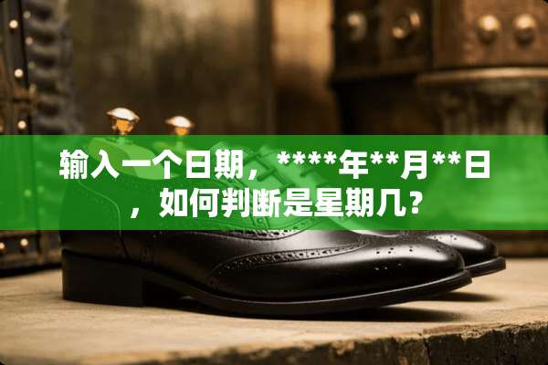 输入一个日期，****年**月**日，如何判断是星期几？