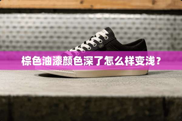 棕色油漆颜色深了怎么样变浅？