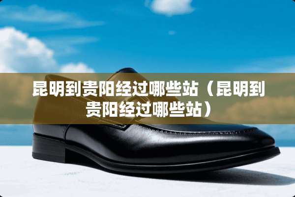 昆明到贵阳经过哪些站（昆明到贵阳经过哪些站）