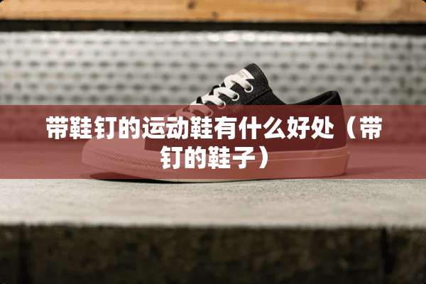 带鞋钉的运动鞋有什么好处（带钉的鞋子）