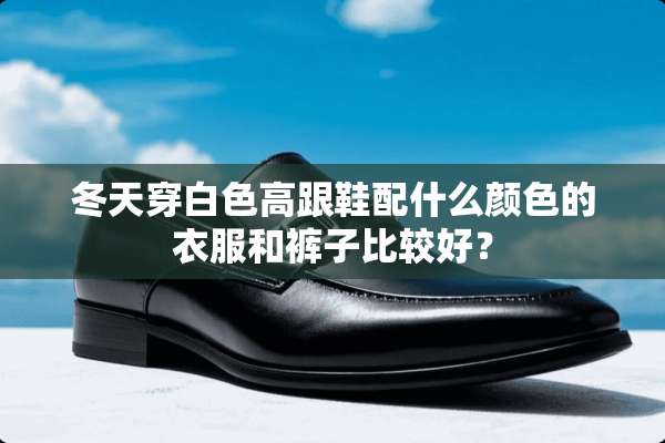 冬天穿白色高跟鞋配什么颜色的衣服和裤子比较好？