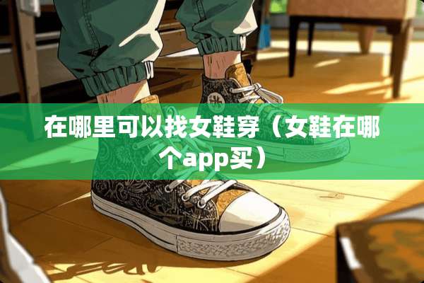 在哪里可以**鞋穿（女鞋在哪个app买）