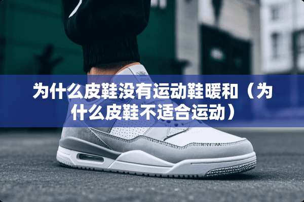 为什么皮鞋没有运动鞋暖和（为什么皮鞋不适合运动）